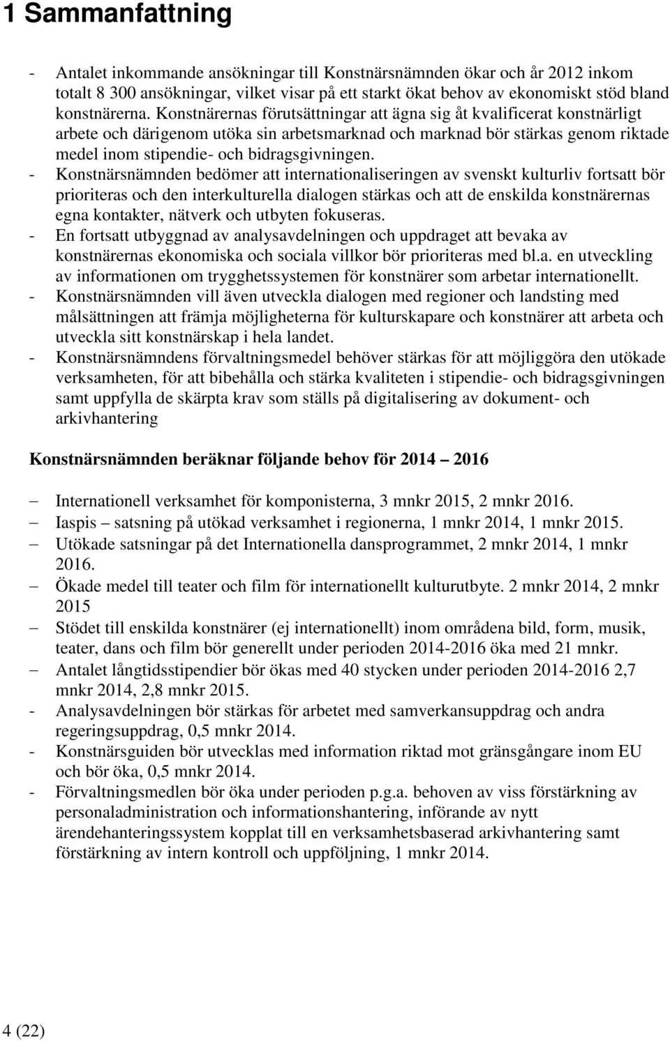 - Konstnärsnämnden bedömer att internationaliseringen av svenskt kulturliv fortsatt bör prioriteras och den interkulturella dialogen stärkas och att de enskilda konstnärernas egna kontakter, nätverk