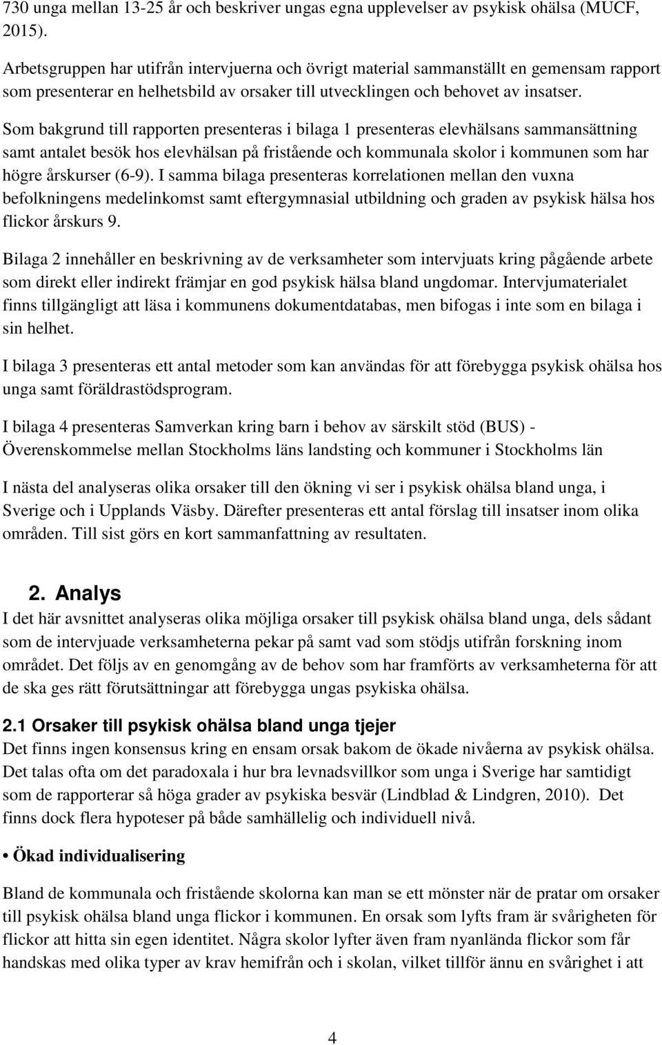 Som bakgrund till rapporten presenteras i bilaga 1 presenteras elevhälsans sammansättning samt antalet besök hos elevhälsan på fristående och kommunala skolor i kommunen som har högre årskurser (6-9).