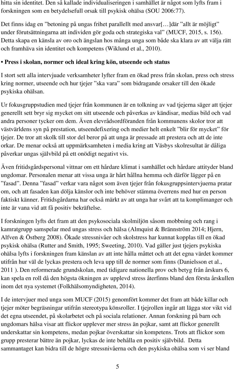 Detta skapa en känsla av oro och ängslan hos många unga som både ska klara av att välja rätt och framhäva sin identitet och kompetens (Wiklund et al., 2010).