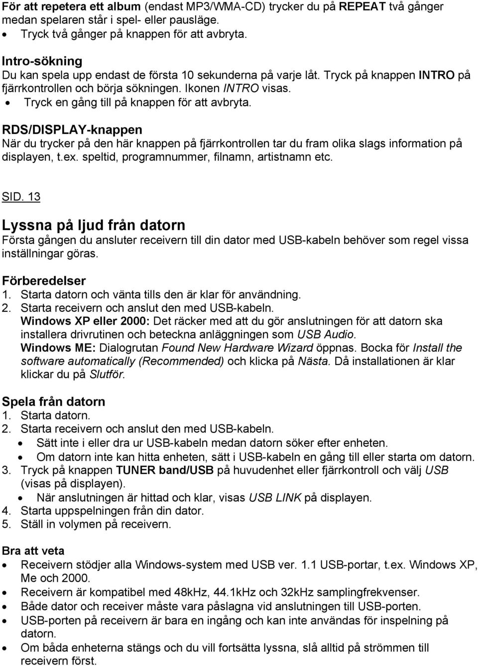 Tryck en gång till på knappen för att avbryta. RDS/DISPLAY-knappen När du trycker på den här knappen på fjärrkontrollen tar du fram olika slags information på displayen, t.ex.