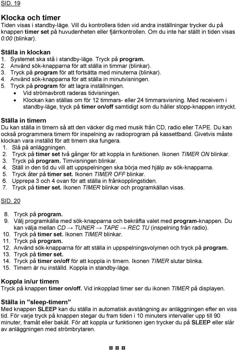 Tryck på program för att fortsätta med minuterna (blinkar). 4. Använd sök-knapparna för att ställa in minutvisningen. 5. Tryck på program för att lagra inställningen.