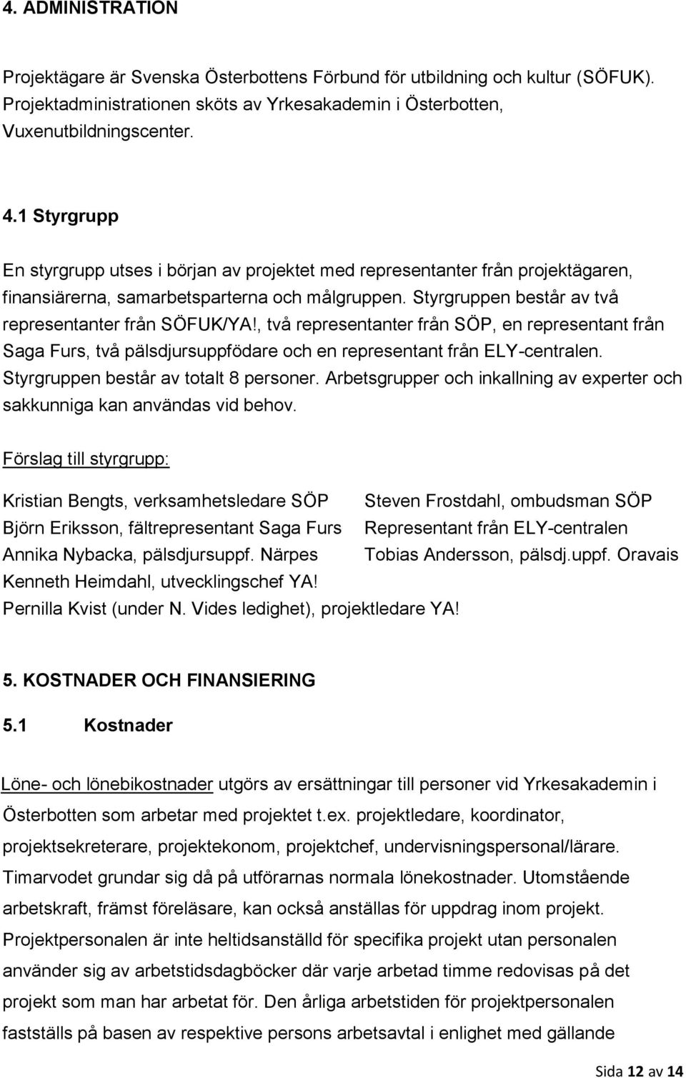 , två representanter från SÖP, en representant från Saga Furs, två pälsdjursuppfödare och en representant från ELY-centralen. Styrgruppen består av totalt 8 personer.