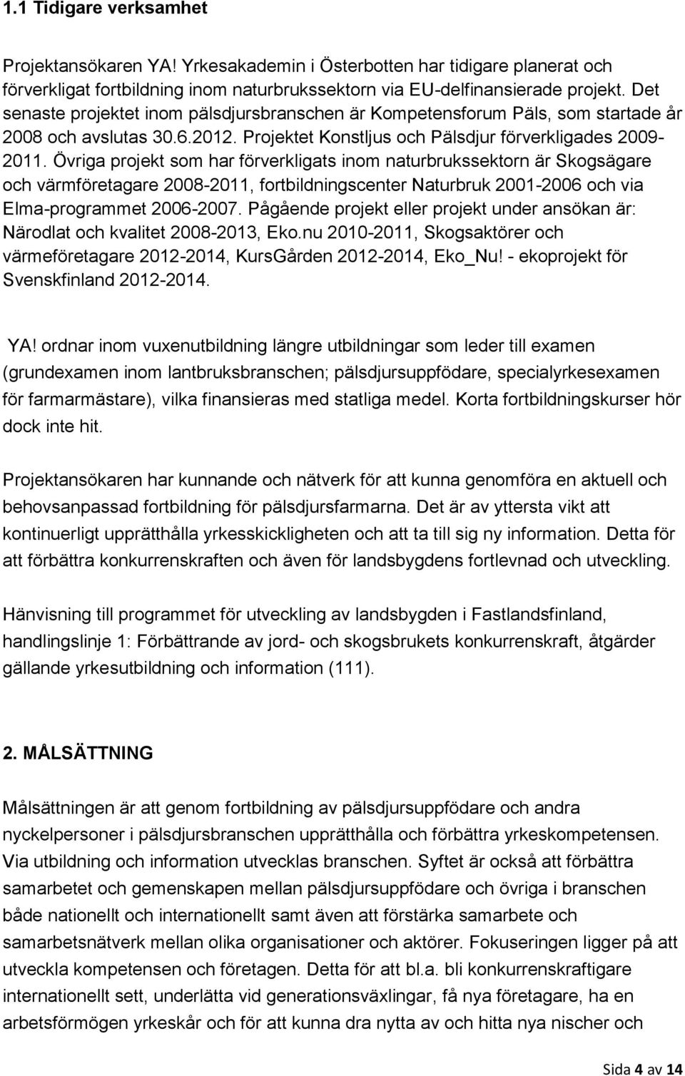 Övriga projekt som har förverkligats inom naturbrukssektorn är Skogsägare och värmföretagare 2008-2011, fortbildningscenter Naturbruk 2001-2006 och via Elma-programmet 2006-2007.
