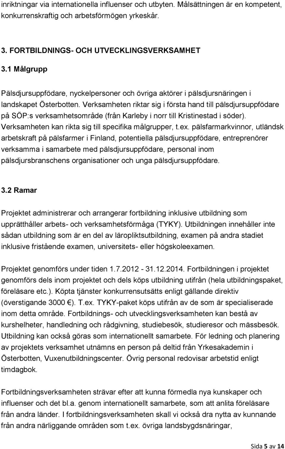 Verksamheten riktar sig i första hand till pälsdjursuppfödare på SÖP:s verksamhetsområde (från Karleby i norr till Kristinestad i söder). Verksamheten kan rikta sig till specifika målgrupper, t.ex.