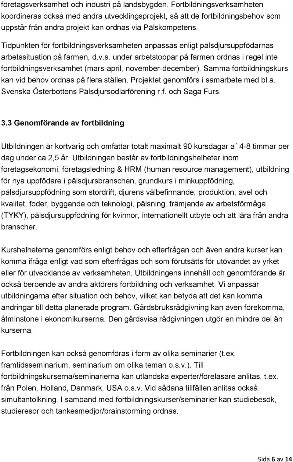 Tidpunkten för fortbildningsverksamheten anpassas enligt pälsdjursuppfödarnas arbetssituation på farmen, d.v.s. under arbetstoppar på farmen ordnas i regel inte fortbildningsverksamhet (mars-april, november-december).