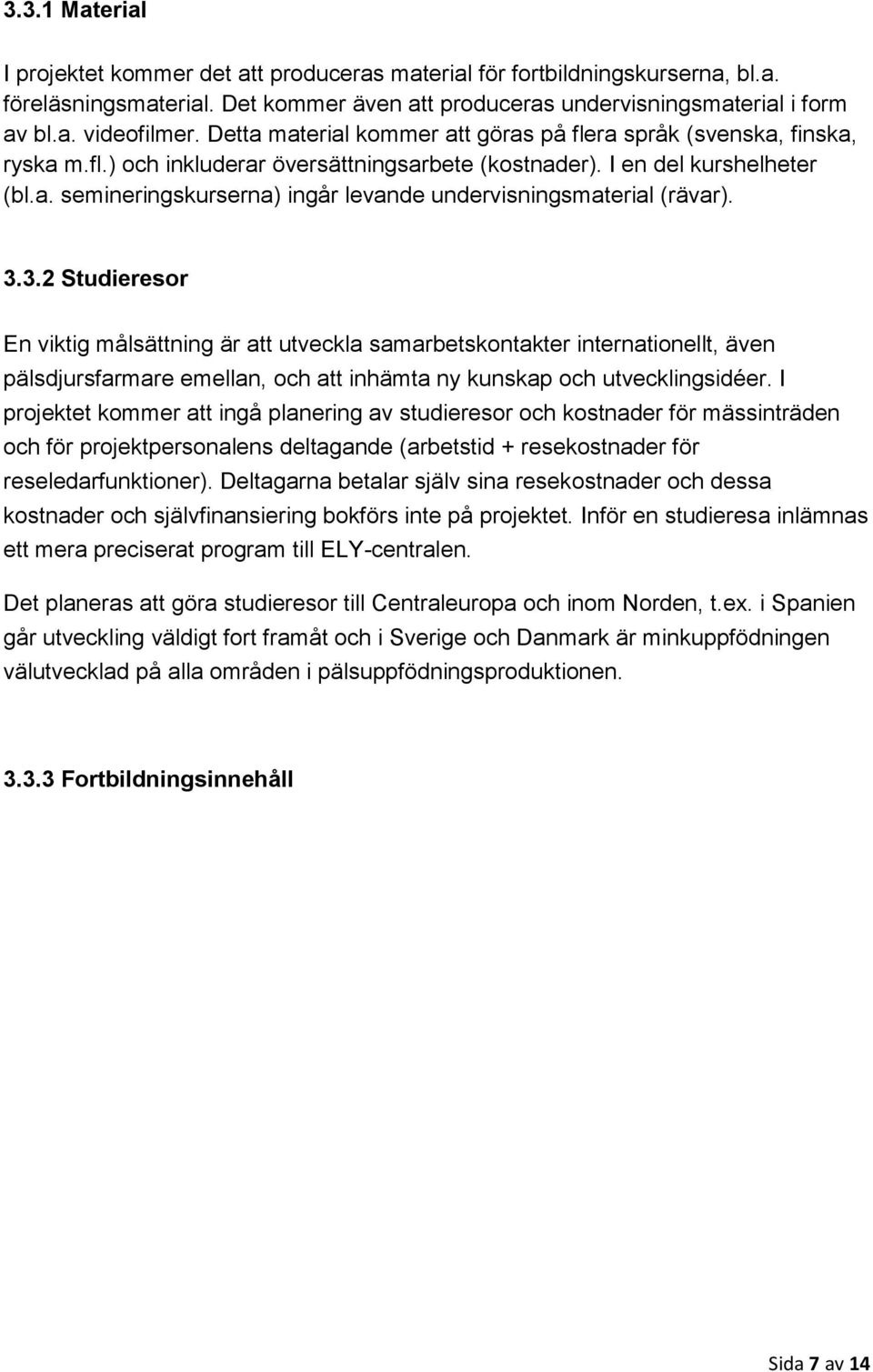 3.3.2 Studieresor En viktig målsättning är att utveckla samarbetskontakter internationellt, även pälsdjursfarmare emellan, och att inhämta ny kunskap och utvecklingsidéer.