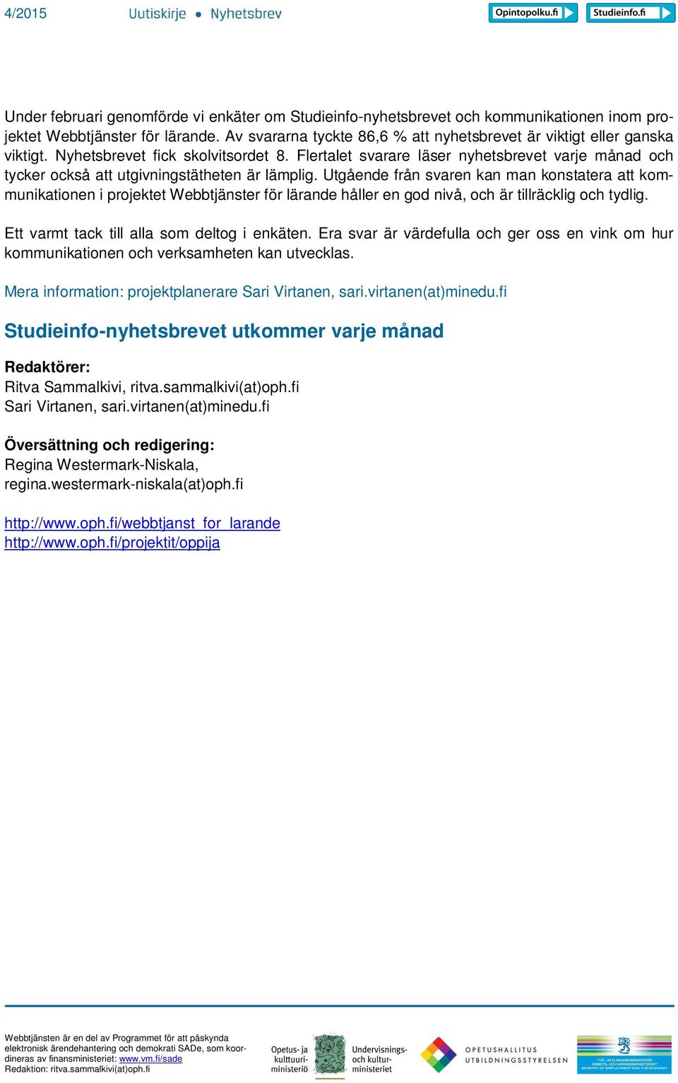 Utgående från svaren kan man konstatera att kommunikationen i projektet Webbtjänster för lärande håller en god nivå, och är tillräcklig och tydlig. Ett varmt tack till alla som deltog i enkäten.