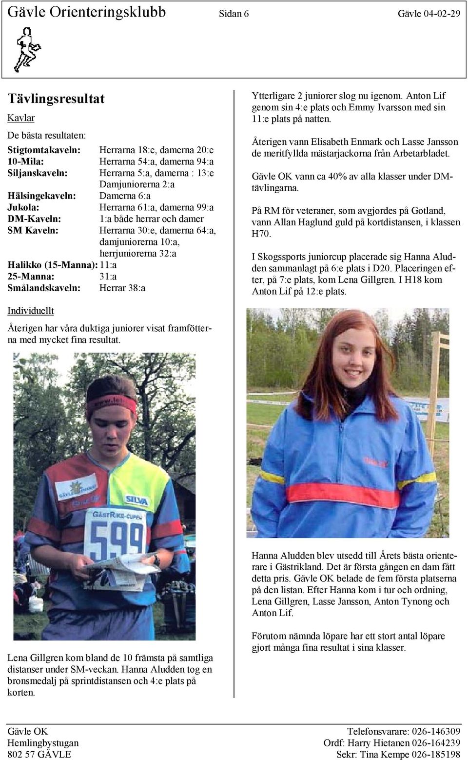 herrjuniorerna 32:a Halikko (15-Manna):11:a 25-Manna: 31:a Smålandskaveln: Herrar 38:a Ytterligare 2 juniorer slog nu igenom.