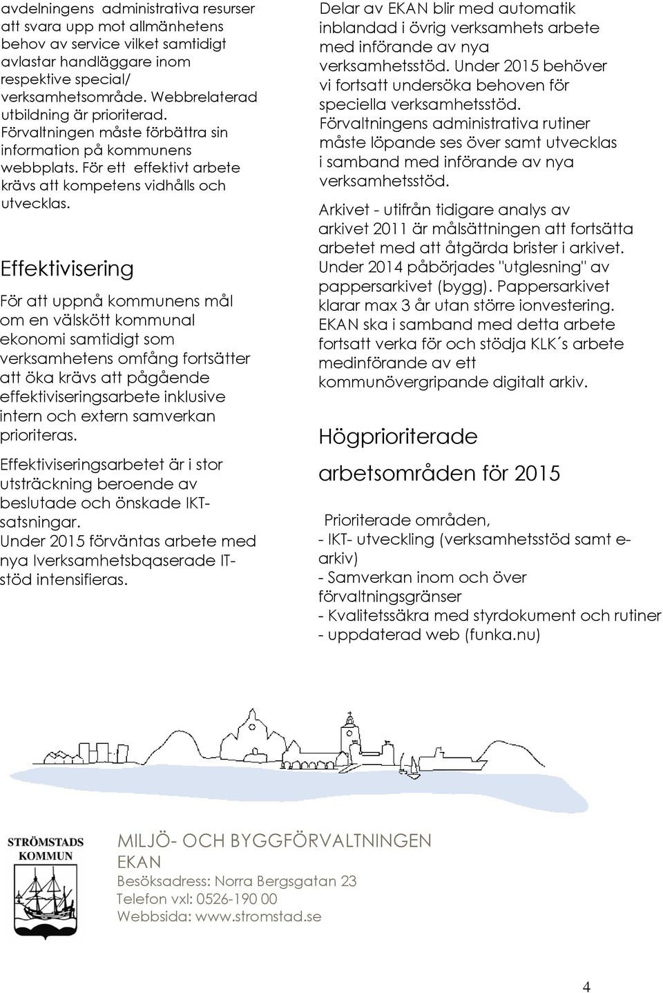Effektivisering För att uppnå kommunens mål om en välskött kommunal ekonomi samtidigt som verksamhetens omfång fortsätter att öka krävs att pågående effektiviseringsarbete inklusive intern och extern