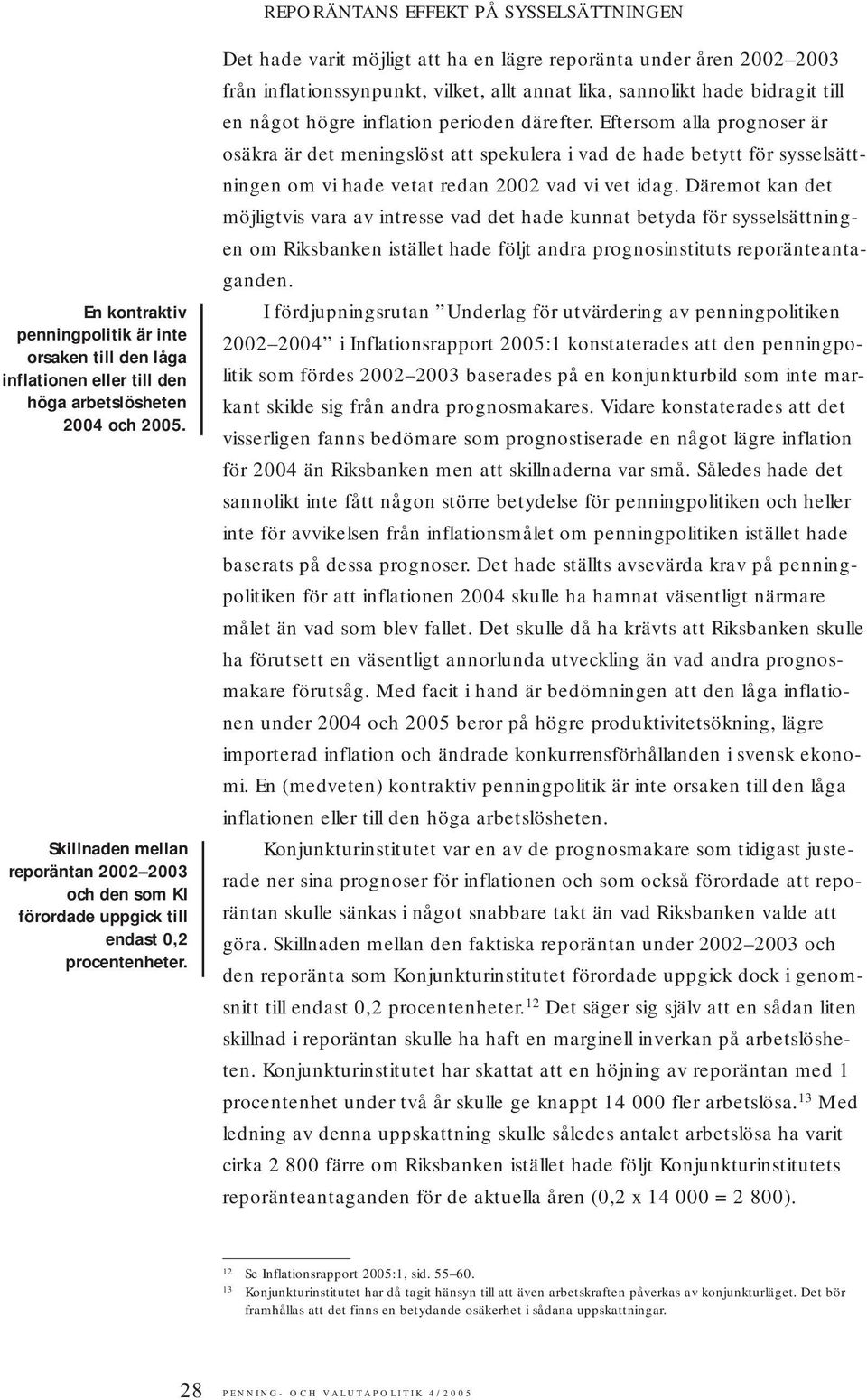 Det hade varit möjligt att ha en lägre reporänta under åren 2002 2003 från inflationssynpunkt, vilket, allt annat lika, sannolikt hade bidragit till en något högre inflation perioden därefter.