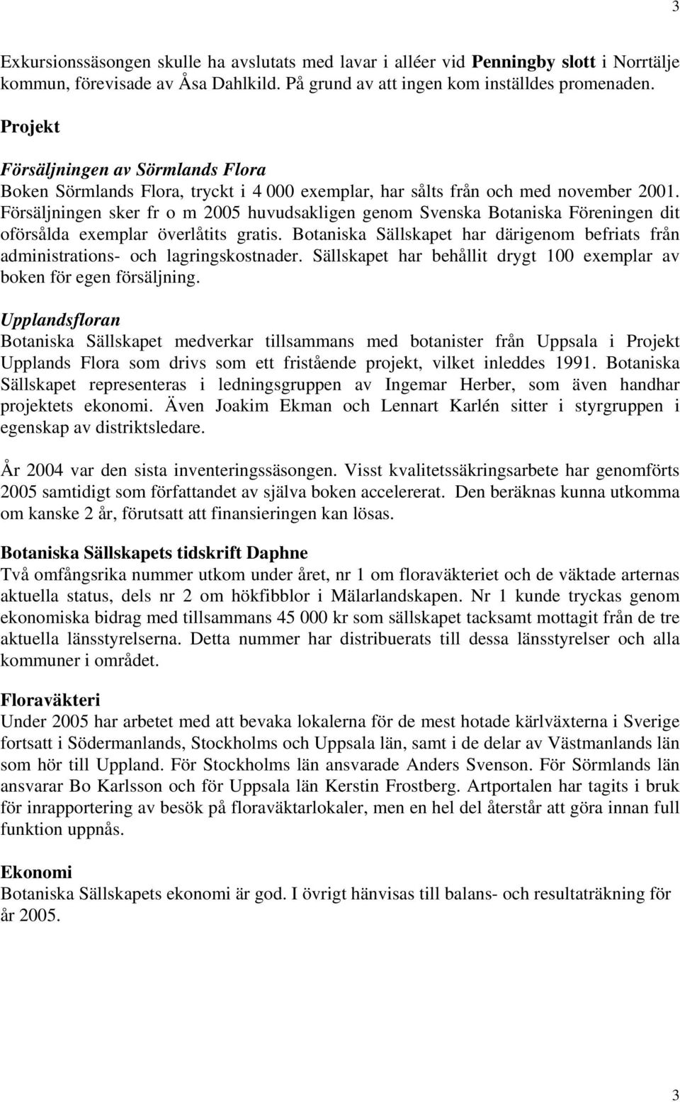 Försäljningen sker fr o m 2005 huvudsakligen genom Svenska Botaniska Föreningen dit oförsålda exemplar överlåtits gratis.