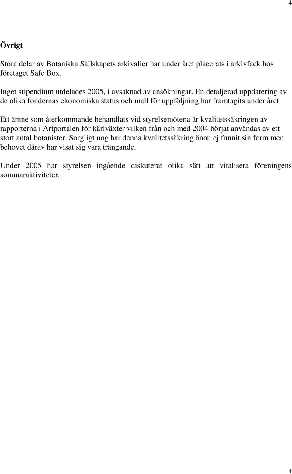 Ett ämne som återkommande behandlats vid styrelsemötena är kvalitetssäkringen av rapporterna i Artportalen för kärlväxter vilken från och med 2004 börjat användas av ett stort