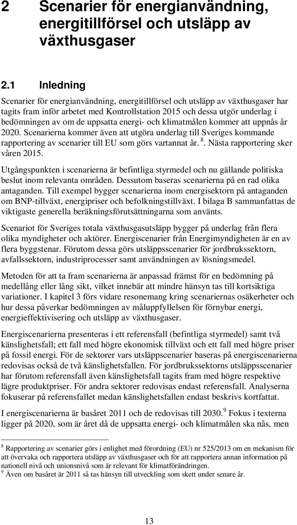 uppsatta energi- och klimatmålen kommer att uppnås år 2020. Scenarierna kommer även att utgöra underlag till Sveriges kommande rapportering av scenarier till EU som görs vartannat år. 8.