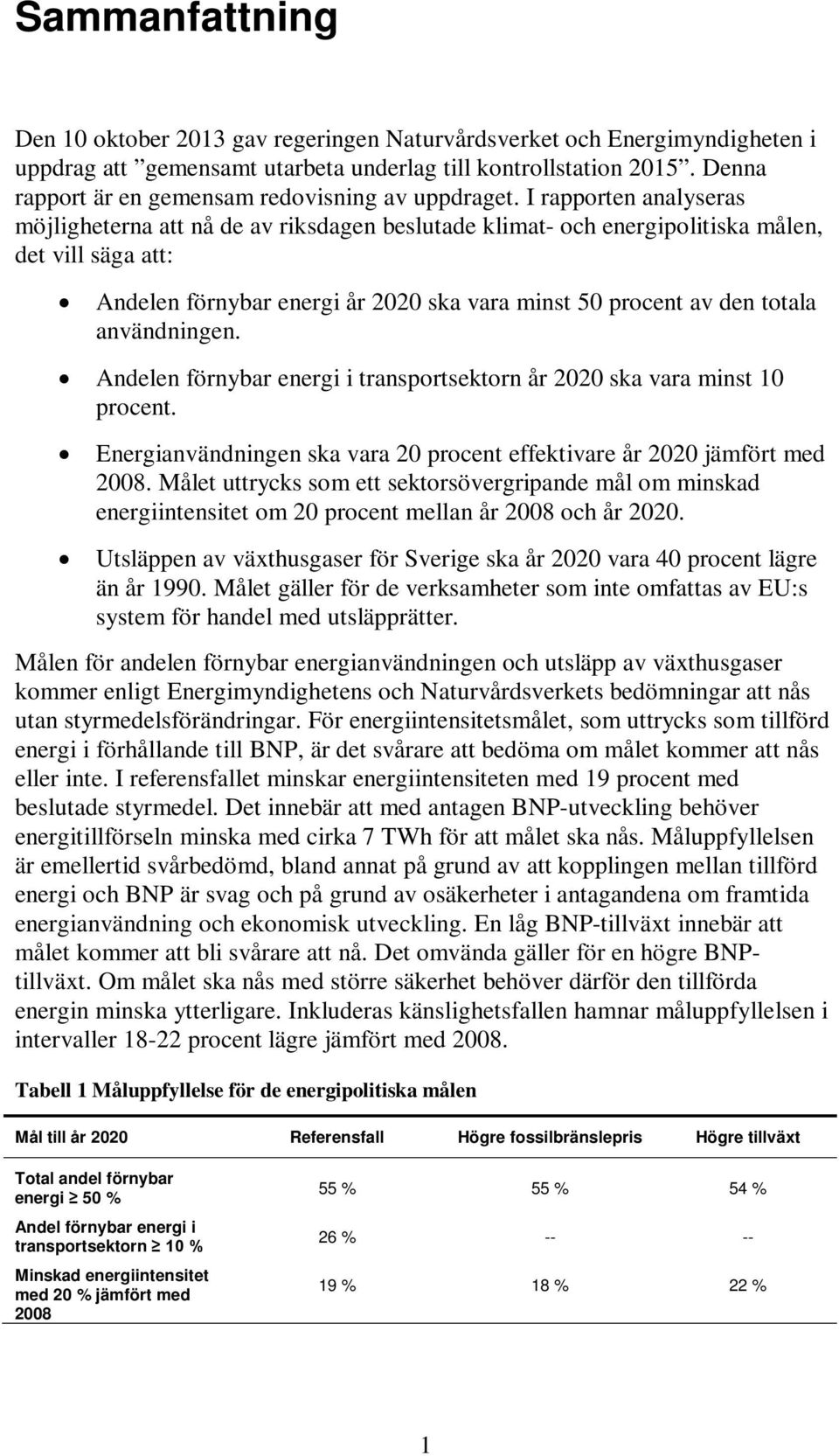 I rapporten analyseras möjligheterna att nå de av riksdagen beslutade klimat- och energipolitiska målen, det vill säga att: Andelen förnybar energi år 2020 ska vara minst 50 procent av den totala