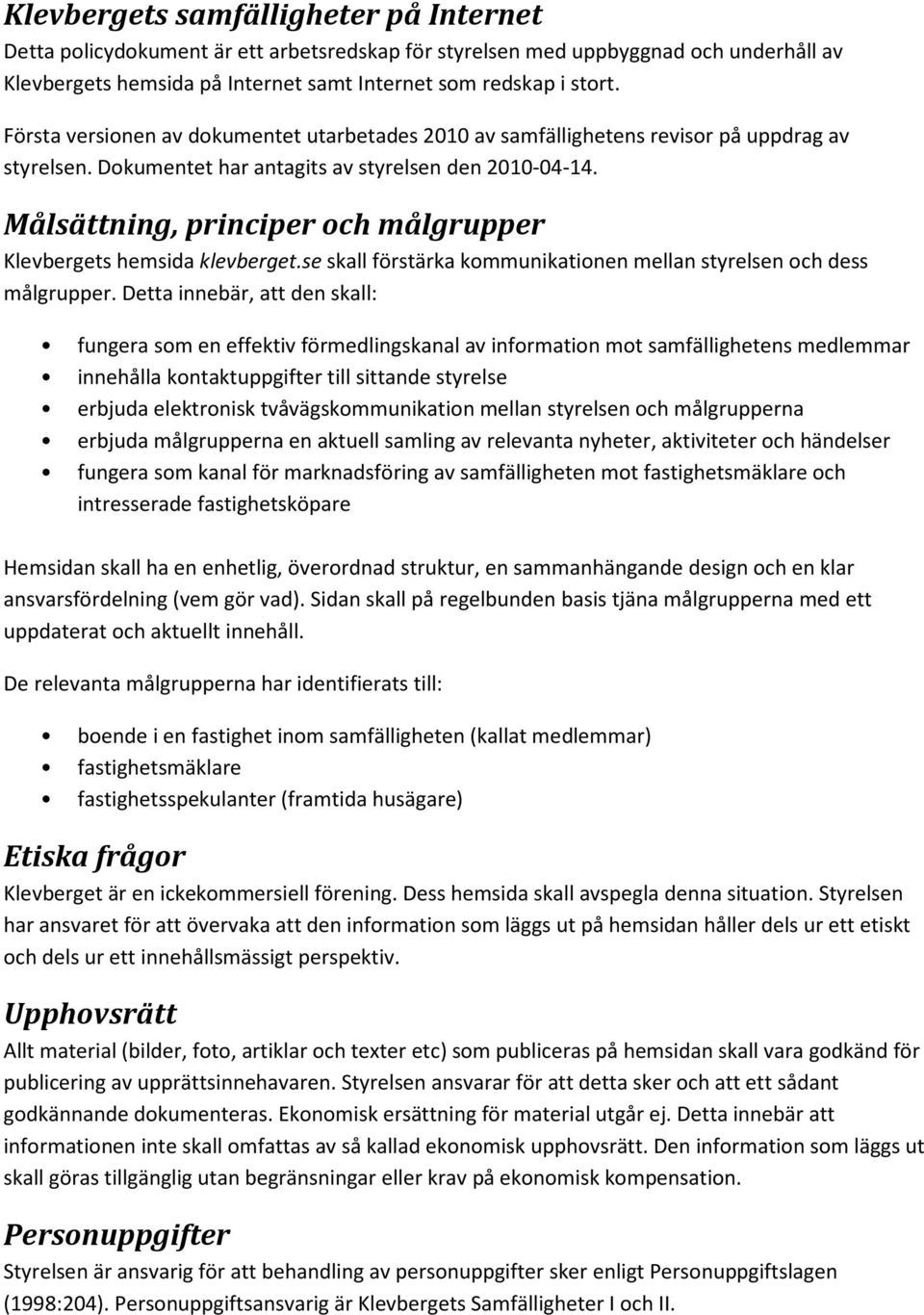 Målsättning, principer och målgrupper Klevbergets hemsida klevberget.se skall förstärka kommunikationen mellan styrelsen och dess målgrupper.