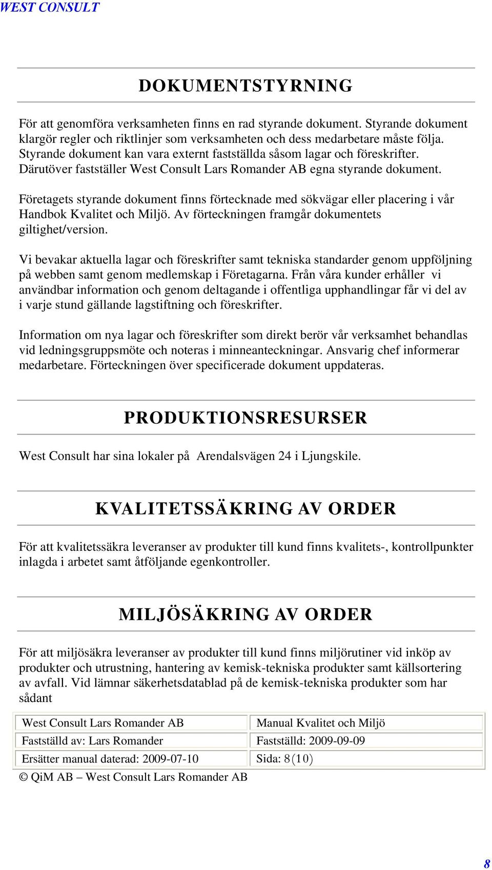 Företagets styrande dokument finns förtecknade med sökvägar eller placering i vår Handbok Kvalitet och Miljö. Av förteckningen framgår dokumentets giltighet/version.