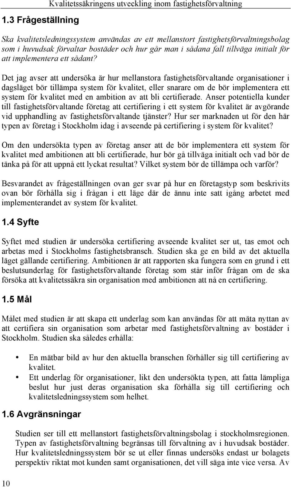 Det jag avser att undersöka är hur mellanstora fastighetsförvaltande organisationer i dagsläget bör tillämpa system för kvalitet, eller snarare om de bör implementera ett system för kvalitet med en