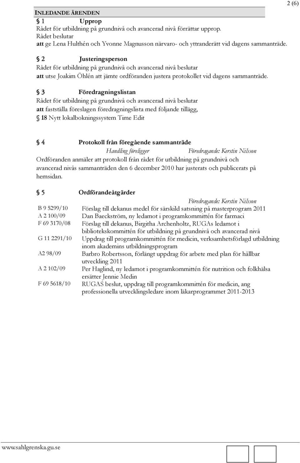 =O Justeringsperson Rådet för utbildning på grundnivå och avancerad nivå beslutar att utse Joakim Öhlén att jämte ordföranden justera protokollet vid dagens sammanträde.