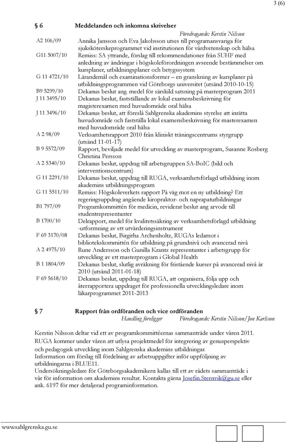 4721/10 Lärandemål och examinationsformer en granskning av kursplaner på utbildningsprogrammen vid Göteborgs universitet (utsänd 2010-10-15) B9 5299/10 Dekanus beslut ang.