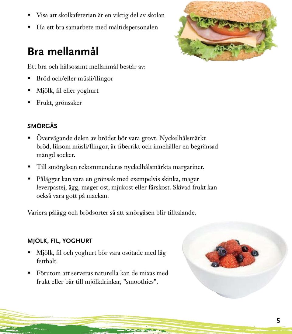 Till smörgåsen rekommenderas nyckelhålsmärkta margariner. Pålägget kan vara en grönsak med exempelvis skinka, mager leverpastej, ägg, mager ost, mjukost eller färskost.