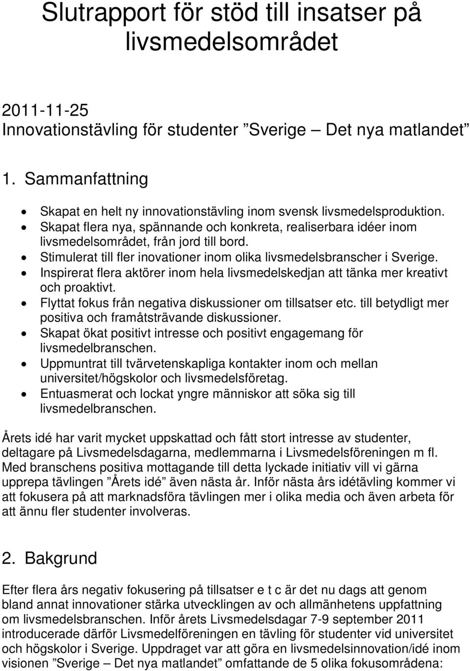 Stimulerat till fler inovationer inom olika livsmedelsbranscher i Sverige. Inspirerat flera aktörer inom hela livsmedelskedjan att tänka mer kreativt och proaktivt.