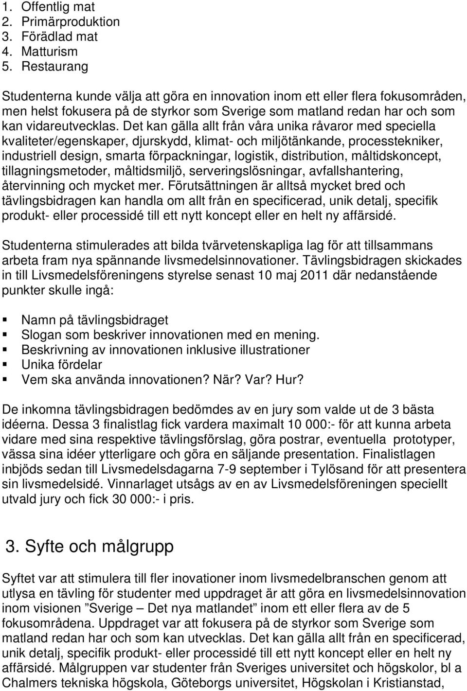 Det kan gälla allt från våra unika råvaror med speciella kvaliteter/egenskaper, djurskydd, klimat- och miljötänkande, processtekniker, industriell design, smarta förpackningar, logistik,