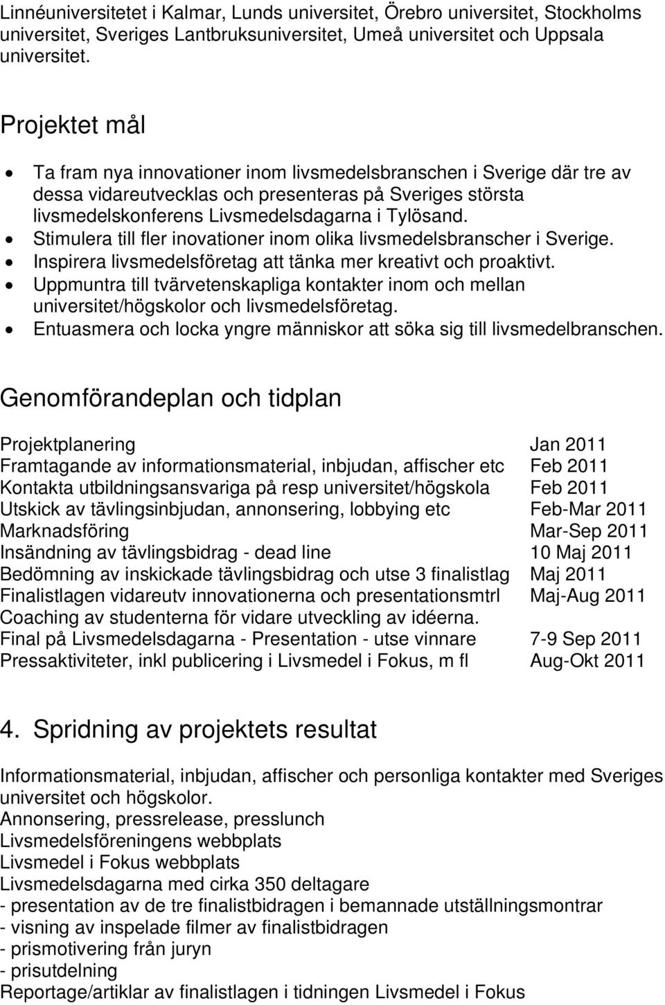 Stimulera till fler inovationer inom olika livsmedelsbranscher i Sverige. Inspirera livsmedelsföretag att tänka mer kreativt och proaktivt.