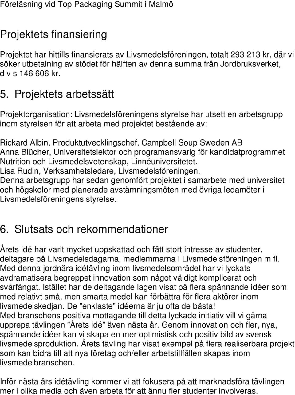 Projektets arbetssätt Projektorganisation: Livsmedelsföreningens styrelse har utsett en arbetsgrupp inom styrelsen för att arbeta med projektet bestående av: Rickard Albin, Produktutvecklingschef,