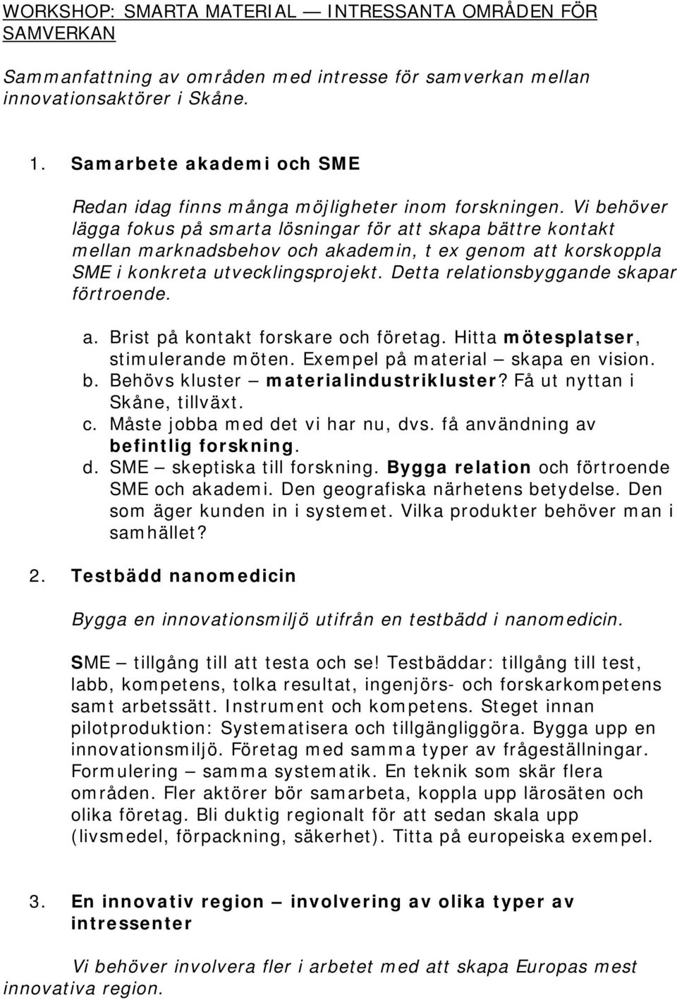 Vi behöver lägga fokus på smarta lösningar för att skapa bättre kontakt mellan marknadsbehov och akademin, t ex genom att korskoppla SME i konkreta utvecklingsprojekt.