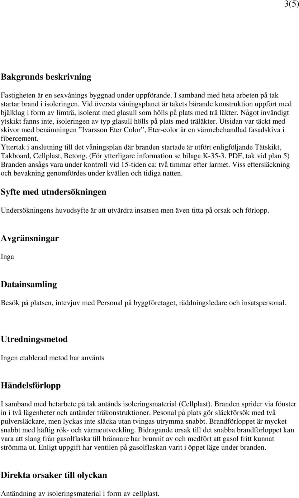 Något invändigt ytskikt fanns inte, isoleringen av typ glasull hölls på plats med träläkter.