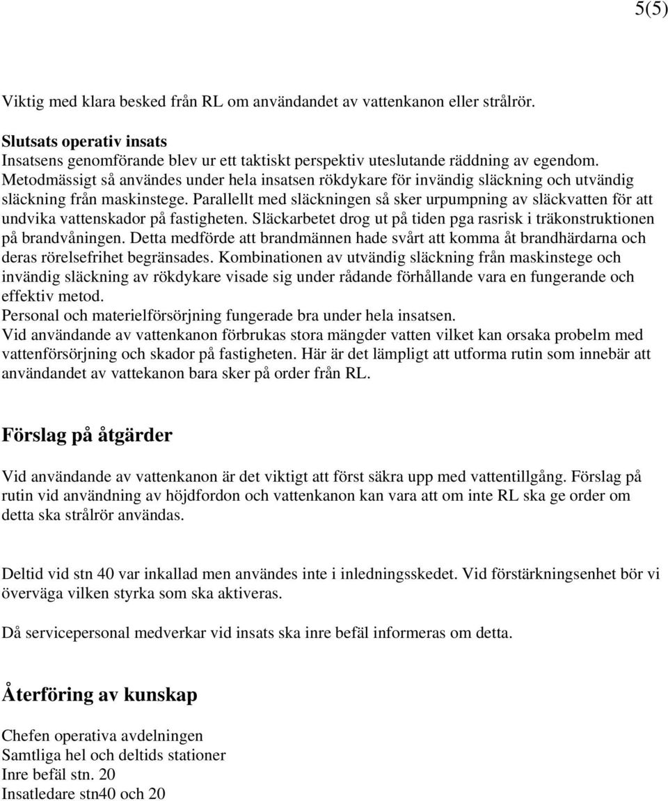 Parallellt med släckningen så sker urpumpning av släckvatten för att undvika vattenskador på fastigheten. Släckarbetet drog ut på tiden pga rasrisk i träkonstruktionen på brandvåningen.