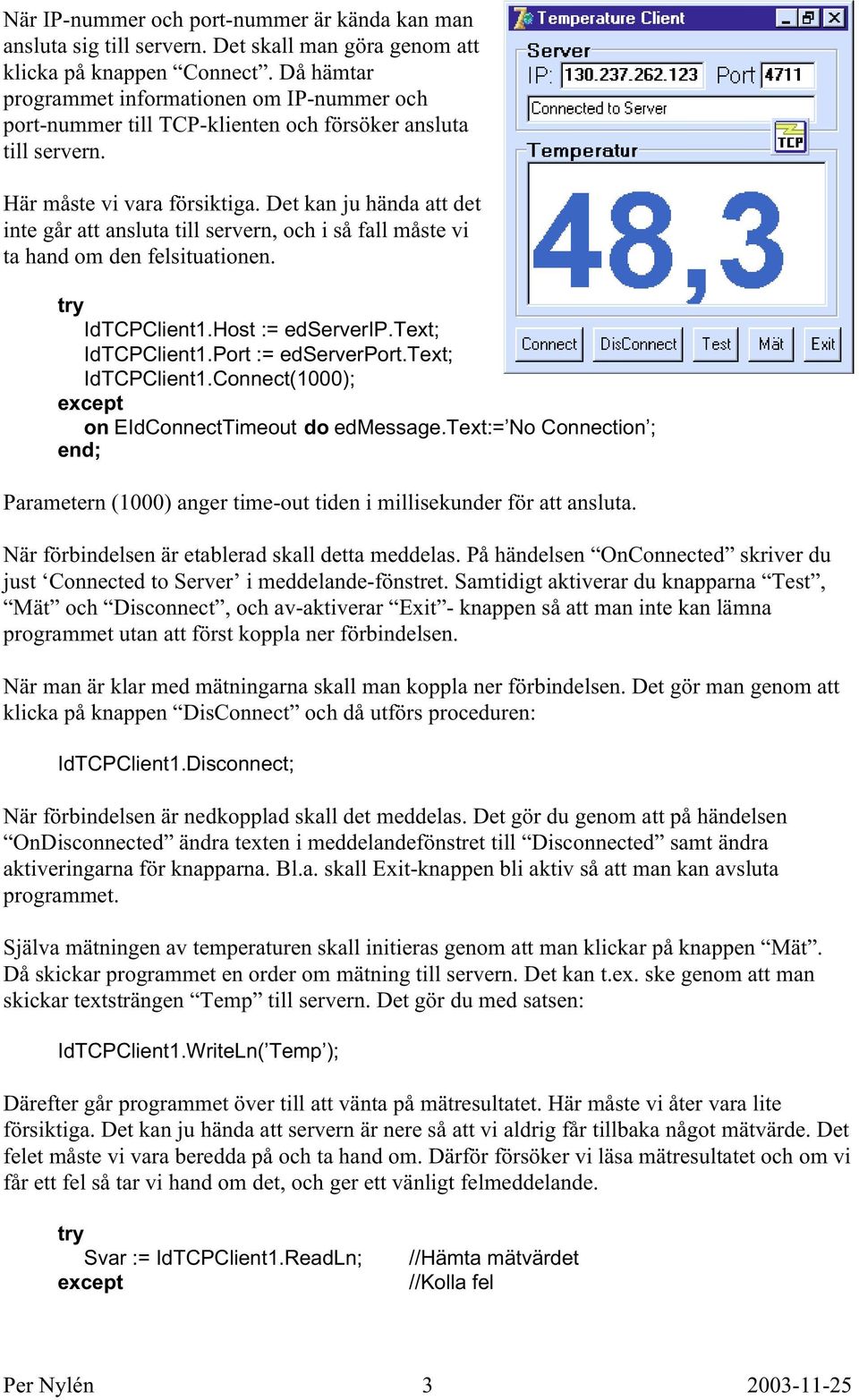 Det kan ju hända att det inte går att ansluta till servern, och i så fall måste vi ta hand om den felsituationen. try IdTCPClient1.Host := edserverip.text; IdTCPClient1.Port := edserverport.