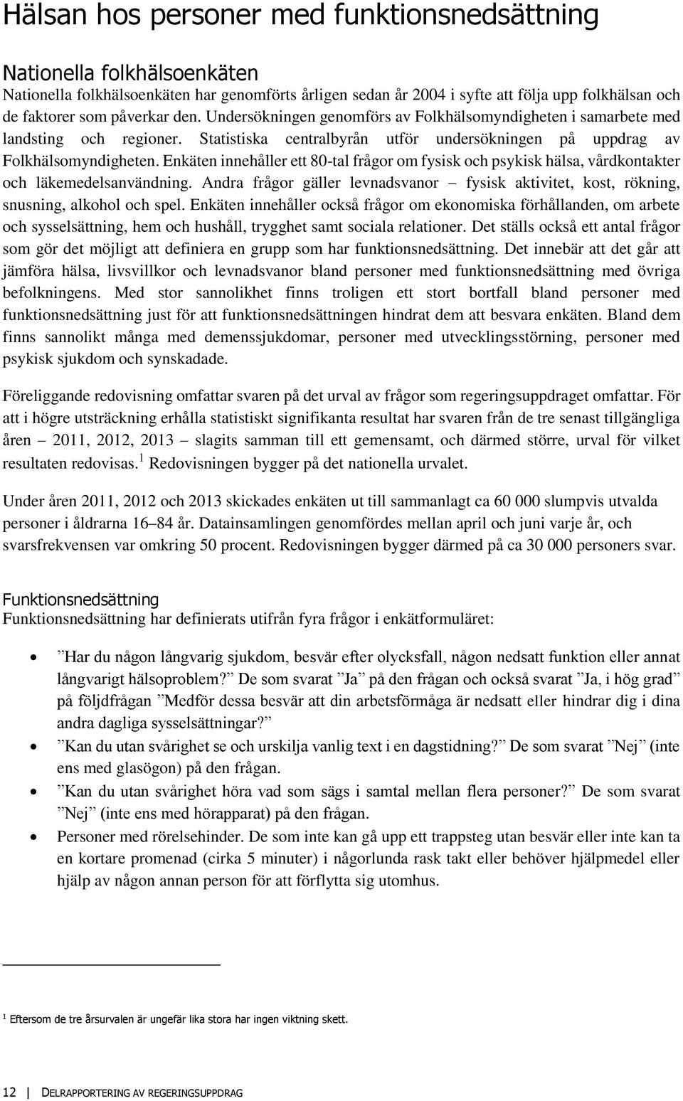 Enkäten innehåller ett 8-tal frågor om fysisk och psykisk hälsa, vårdkontakter och läkemedelsanvändning. Andra frågor gäller levnadsvanor fysisk aktivitet, kost, rökning, snusning, alkohol och spel.