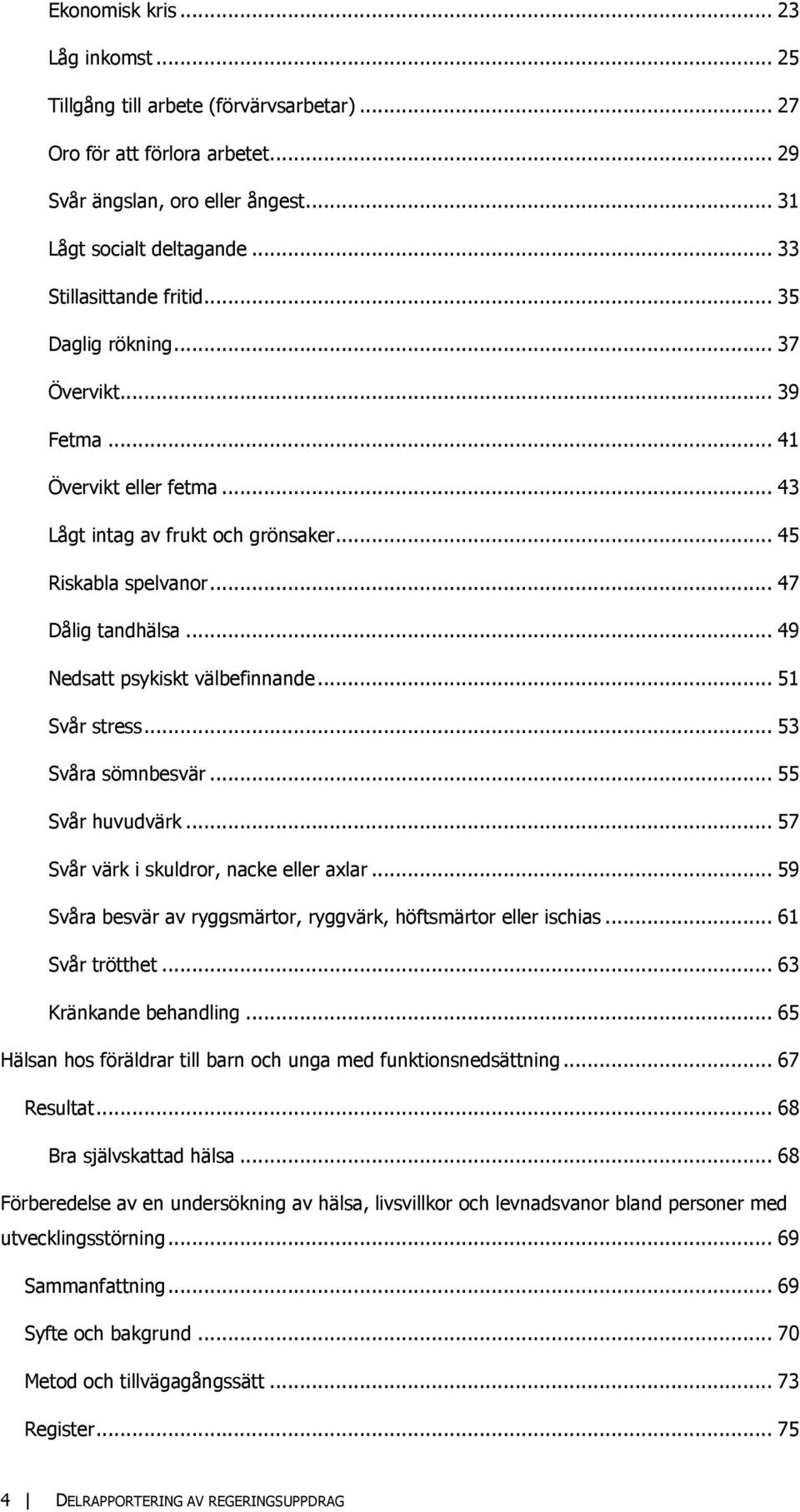 .. 49 Nedsatt psykiskt välbefinnande... 51 Svår stress... 53 Svåra sömnbesvär... 55 Svår huvudvärk... 57 Svår värk i skuldror, nacke eller axlar.