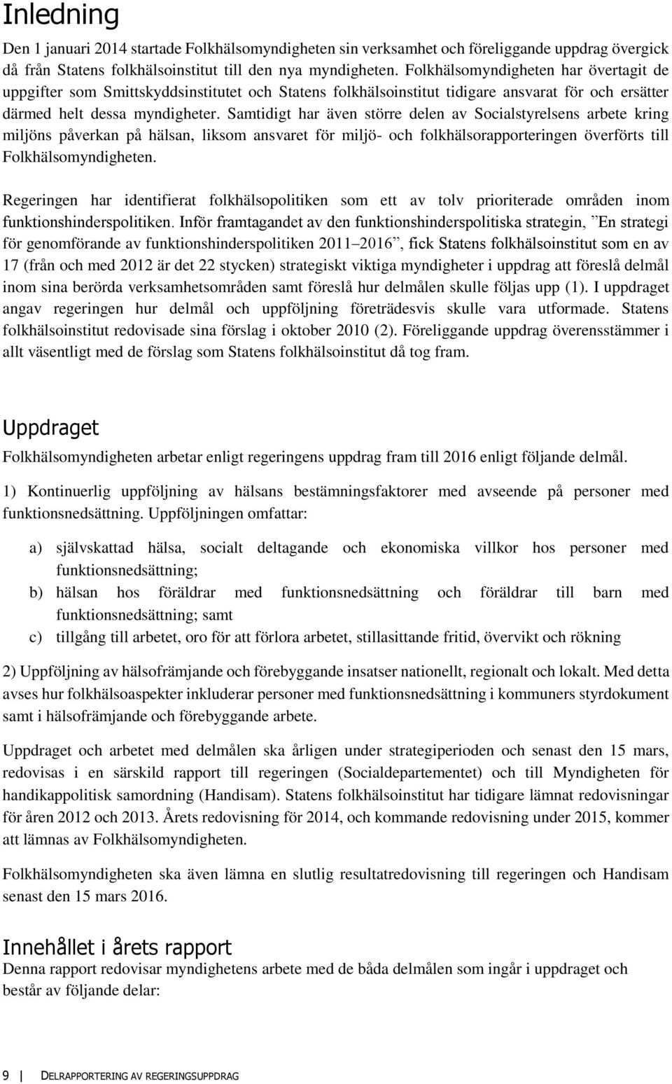 Samtidigt har även större delen av Socialstyrelsens arbete kring miljöns påverkan på hälsan, liksom ansvaret för miljö- och folkhälsorapporteringen överförts till Folkhälsomyndigheten.