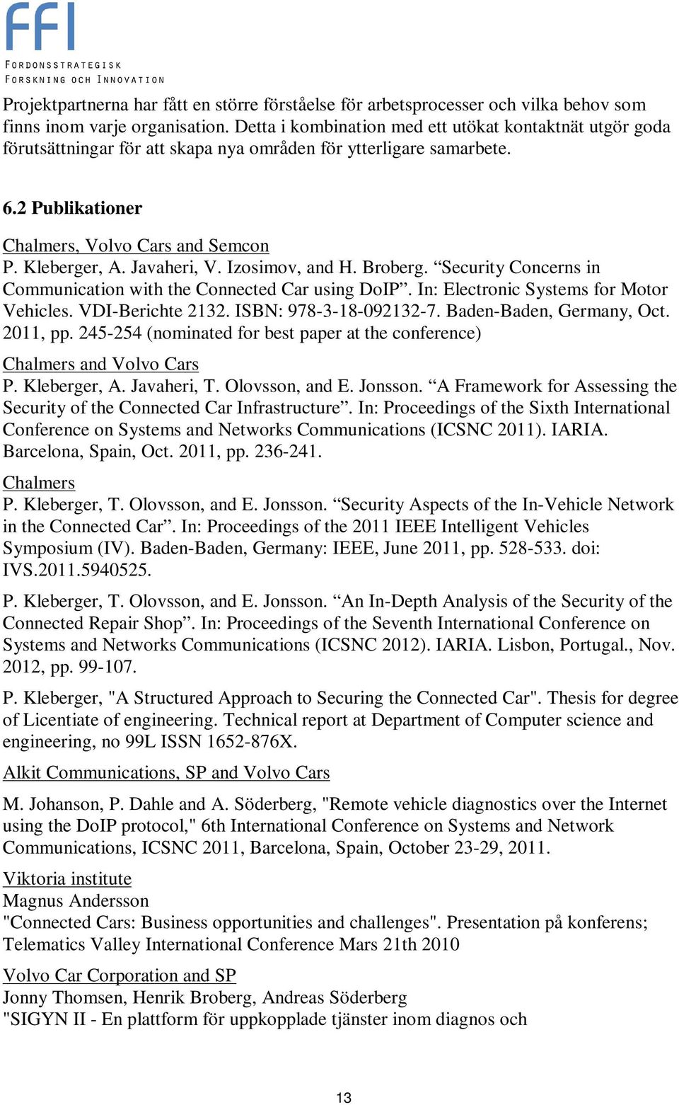 Javaheri, V. Izosimov, and H. Broberg. Security Concerns in Communication with the Connected Car using DoIP. In: Electronic Systems for Motor Vehicles. VDI-Berichte 2132. ISBN: 978-3-18-092132-7.
