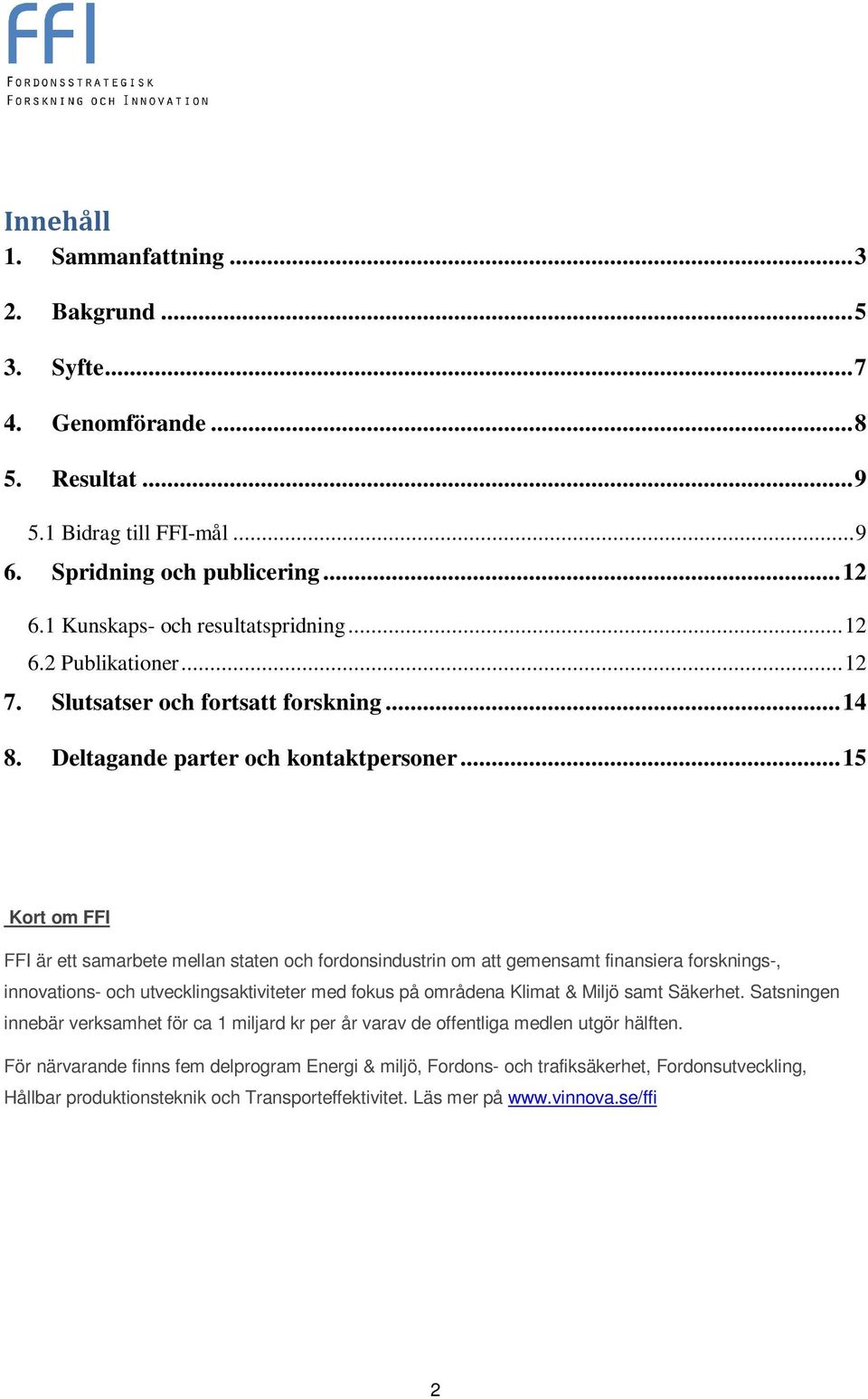 .. 15 Kort om FFI FFI är ett samarbete mellan staten och fordonsindustrin om att gemensamt finansiera forsknings-, innovations- och utvecklingsaktiviteter med fokus på områdena Klimat & Miljö samt