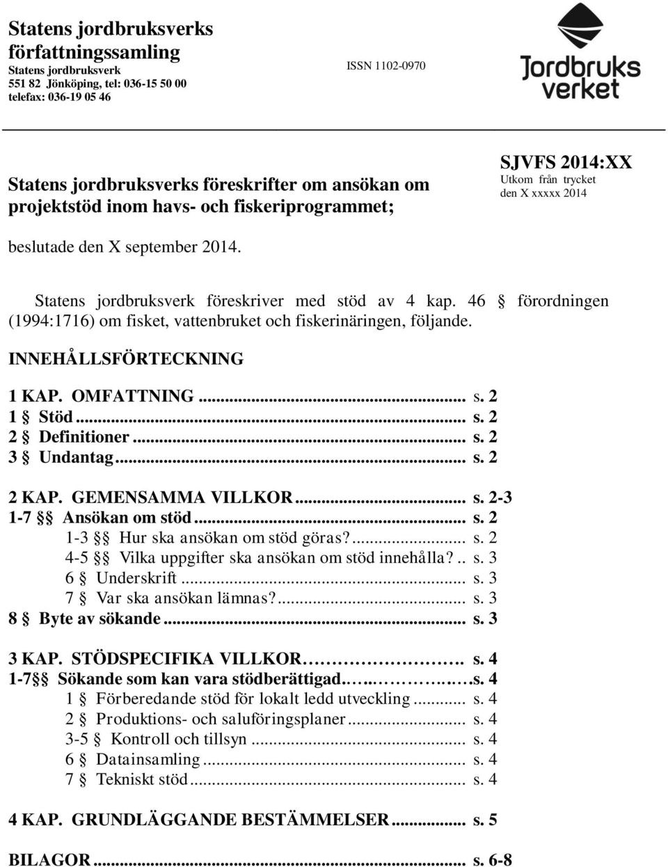 46 förordningen (1994:1716) om fisket, vattenbruket och fiskerinäringen, följande. INNEHÅLLSFÖRTECKNING 1 KAP. OMFATTNING... s. 2 1... s. 2 2 Definitioner... s. 2 3 Undantag... s. 2 2 KAP.