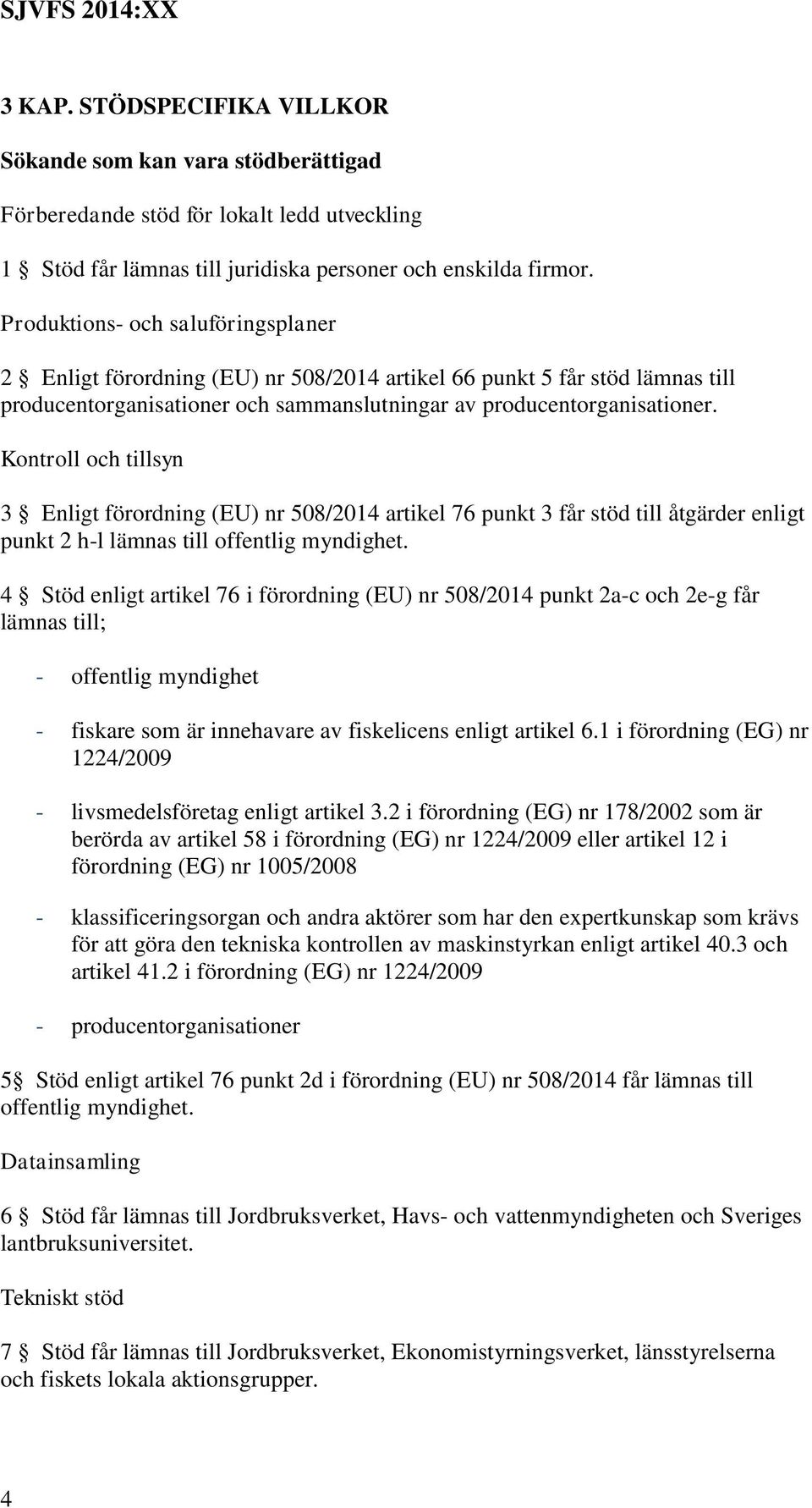 Kontroll och tillsyn 3 Enligt förordning (EU) nr 508/2014 artikel 76 punkt 3 får stöd till åtgärder enligt punkt 2 h-l lämnas till offentlig myndighet.