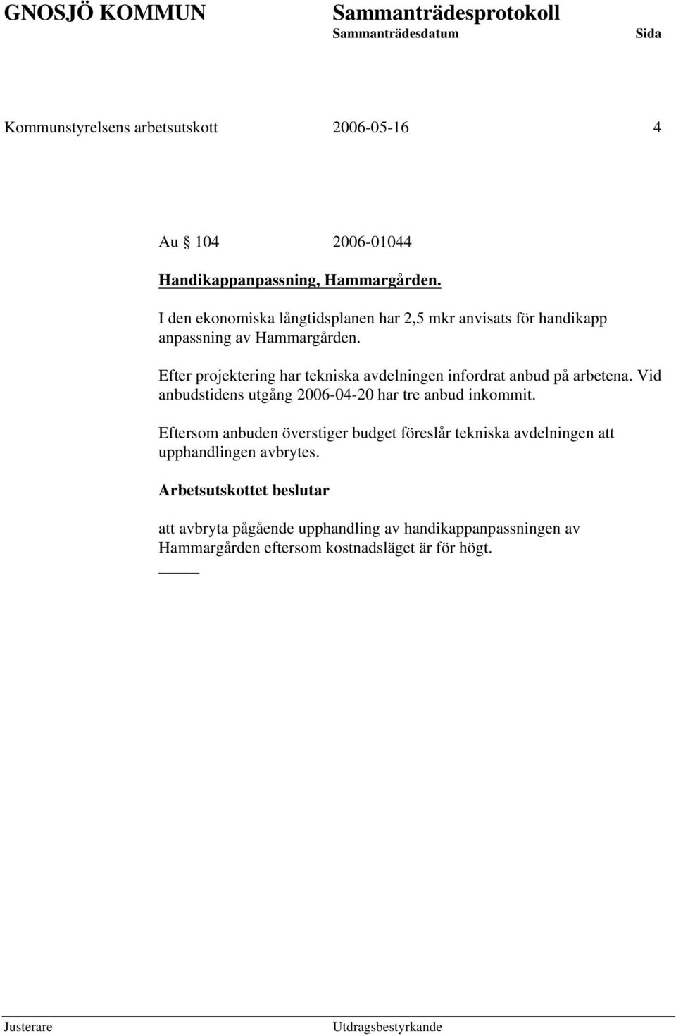 Efter projektering har tekniska avdelningen infordrat anbud på arbetena. Vid anbudstidens utgång 2006-04-20 har tre anbud inkommit.