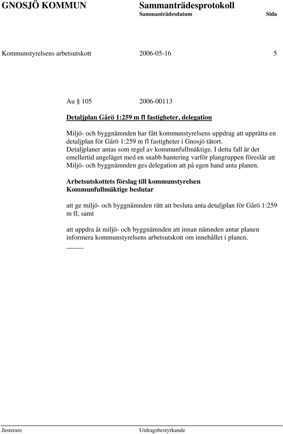 I detta fall är det emellertid angeläget med en snabb hantering varför plangruppen föreslår att Miljö- och byggnämnden ges delegation att på egen hand anta planen.