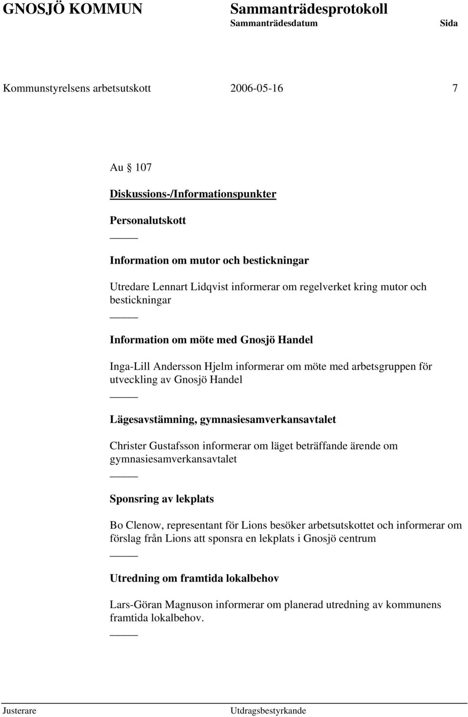 gymnasiesamverkansavtalet Christer Gustafsson informerar om läget beträffande ärende om gymnasiesamverkansavtalet Sponsring av lekplats Bo Clenow, representant för Lions besöker