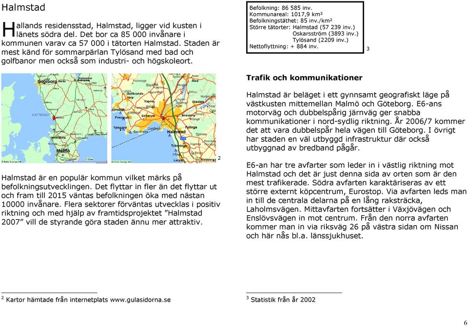 /km² Större tätorter: Halmstad (57 239 inv.) Oskarsström (3893 inv.) Tylösand (2209 inv.) Nettoflyttning: + 884 inv.