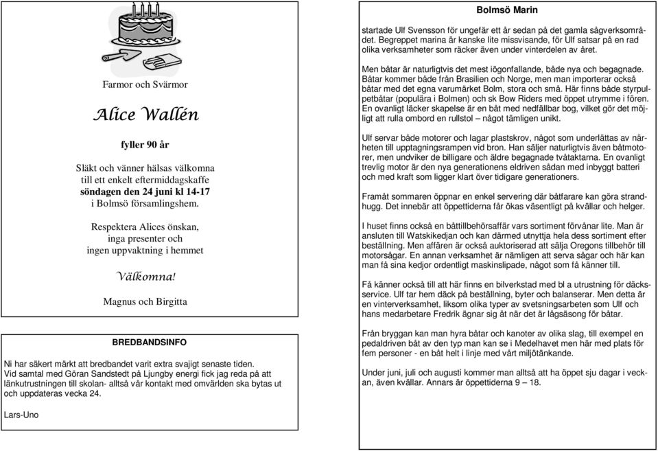 Farmor och Svärmor Alice Wallén fyller 90 år Släkt och vänner hälsas välkomna till ett enkelt eftermiddagskaffe söndagen den 24 juni kl 14-17 i Bolmsö församlingshem.