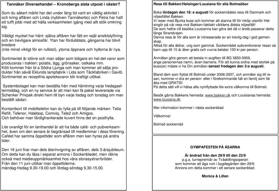 stök omkring sig. Väldigt mycket har hänt: själva affären har fått en rejäl ansiktslyftning och en trevligare atmosfär.
