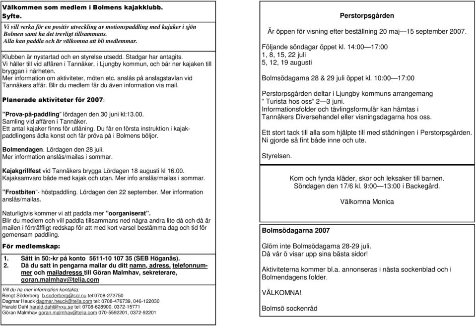 Vi håller till vid affären i Tannåker, i Ljungby kommun, och bär ner kajaken till bryggan i närheten. Mer information om aktiviteter, möten etc. anslås på anslagstavlan vid Tannåkers affär.