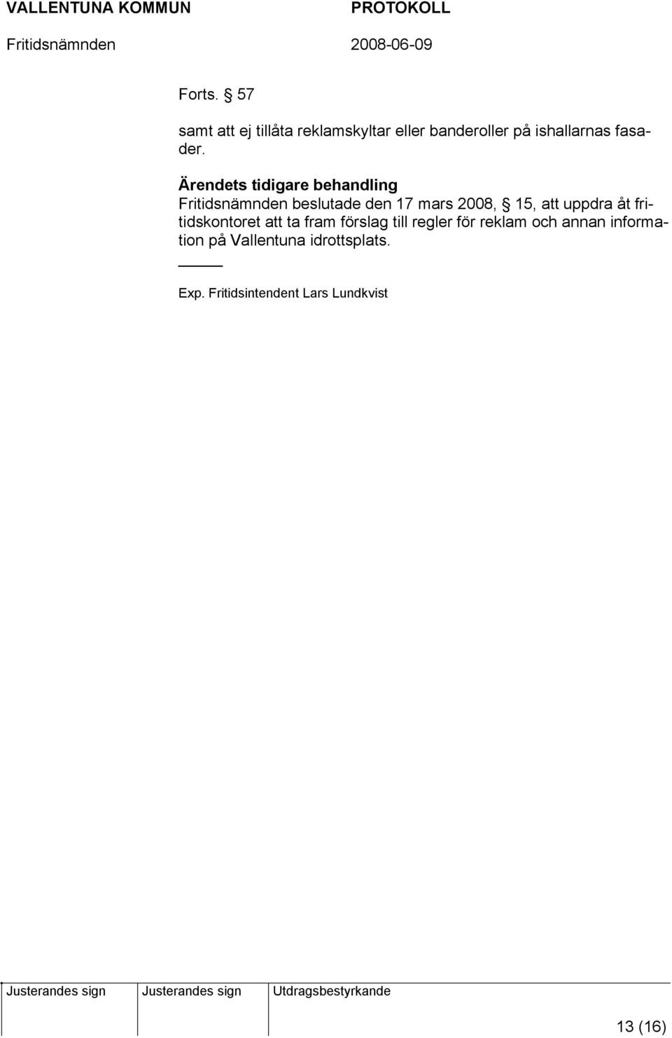 Ärendets tidigare behandling Fritidsnämnden beslutade den 17 mars 2008, 15, att