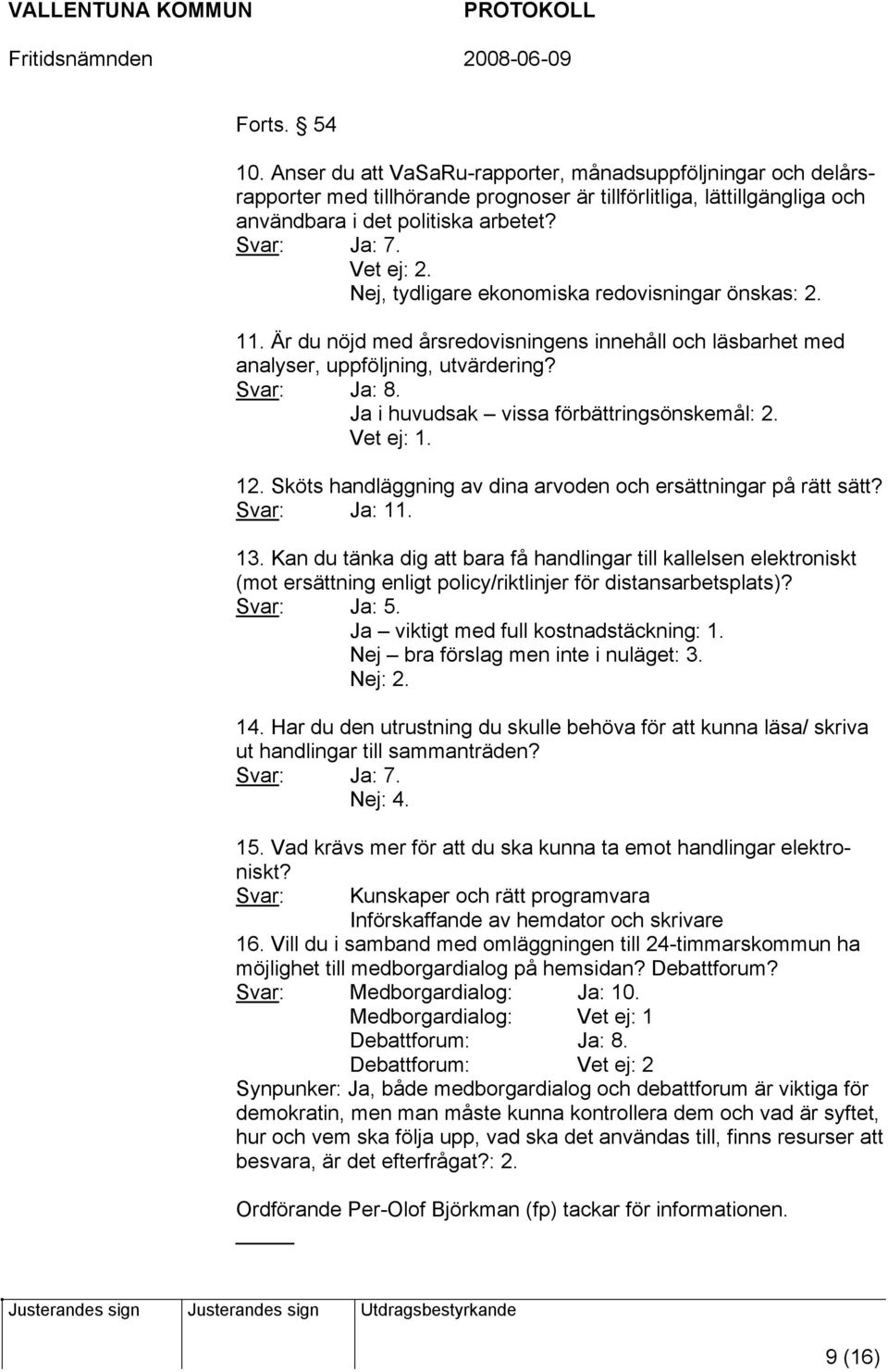 Ja i huvudsak vissa förbättringsönskemål: 2. Vet ej: 1. 12. Sköts handläggning av dina arvoden och ersättningar på rätt sätt? Svar: Ja: 11. 13.