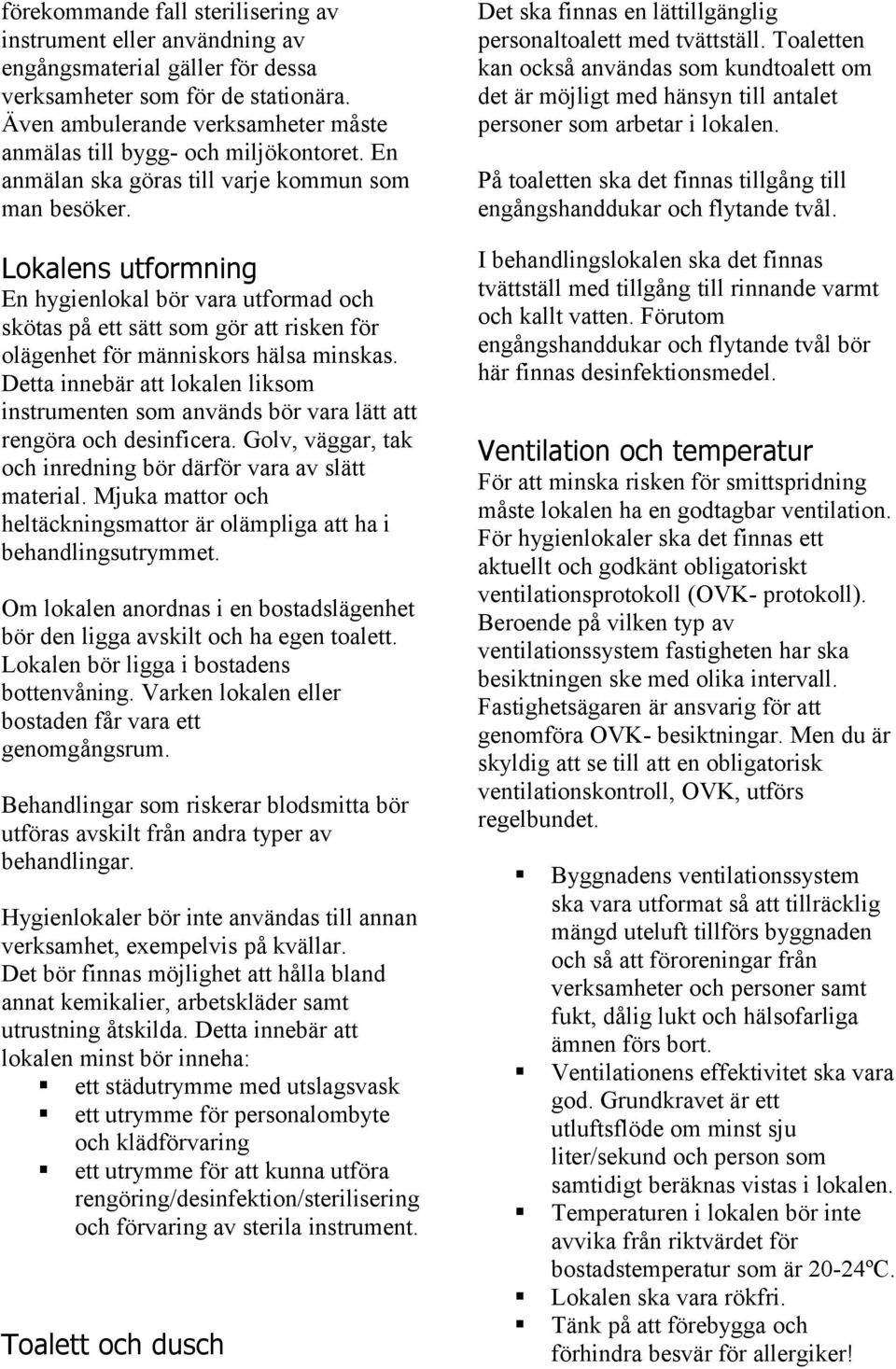 Lokalens utformning En hygienlokal bör vara utformad och skötas på ett sätt som gör att risken för olägenhet för människors hälsa minskas.