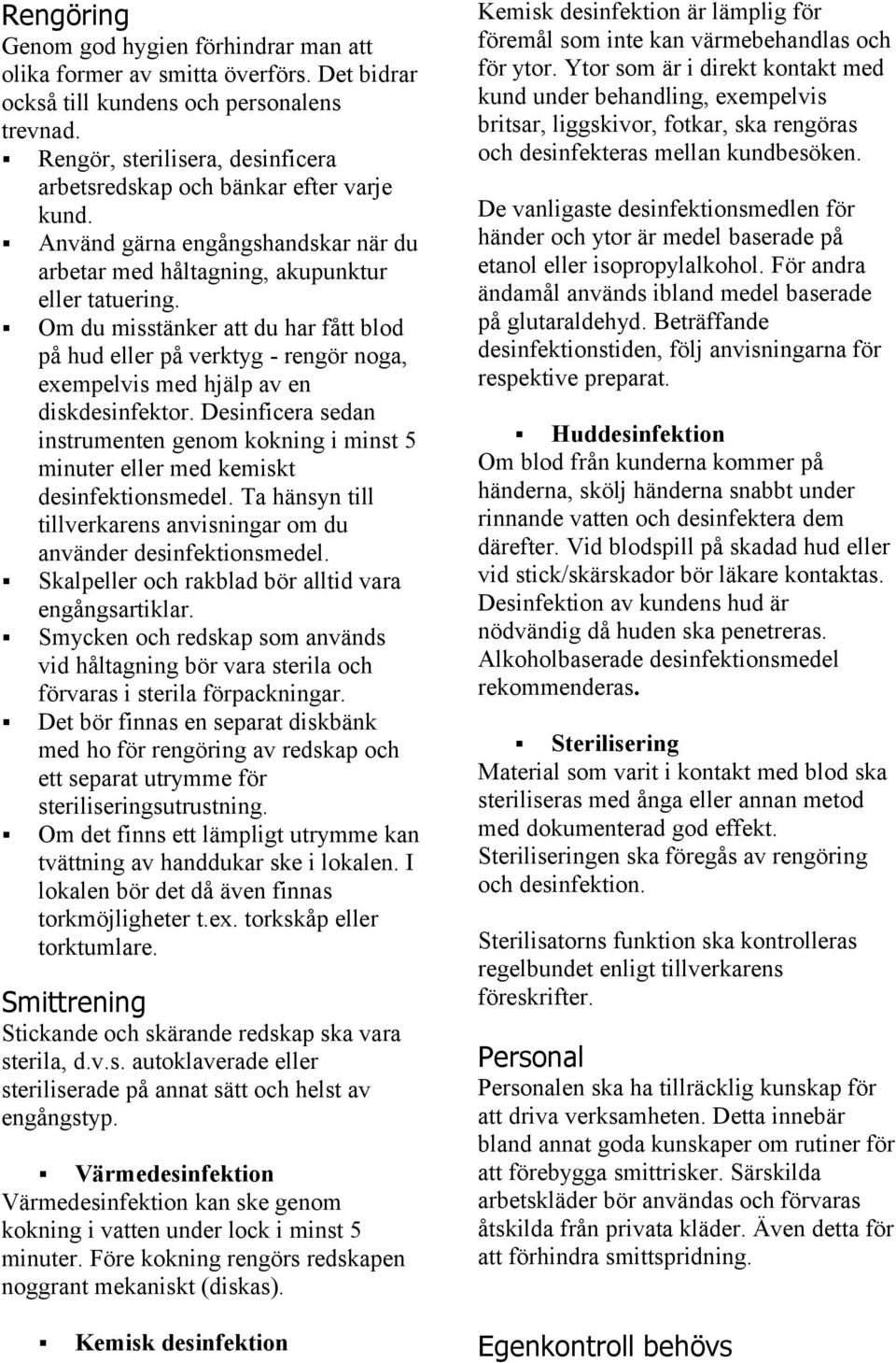 Om du misstänker att du har fått blod på hud eller på verktyg - rengör noga, exempelvis med hjälp av en diskdesinfektor.